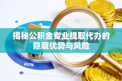 磴口揭秘公积金专业提取代办的隐藏优势与风险