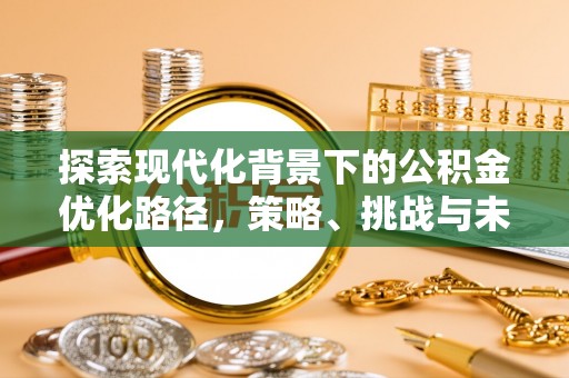磴口探索现代化背景下的公积金优化路径，策略、挑战与未来展望