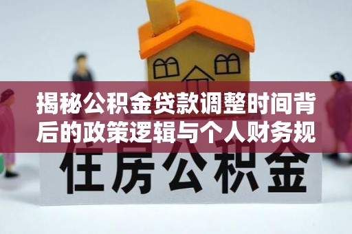 磴口揭秘公积金贷款调整时间背后的政策逻辑与个人财务规划