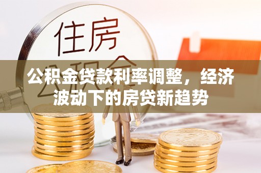磴口公积金贷款利率调整，经济波动下的房贷新趋势