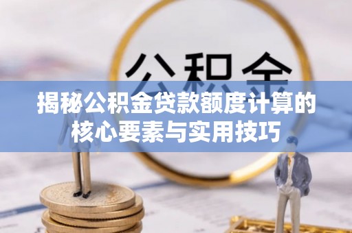 磴口揭秘公积金贷款额度计算的核心要素与实用技巧