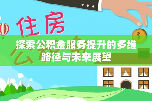 磴口探索公积金服务提升的多维路径与未来展望