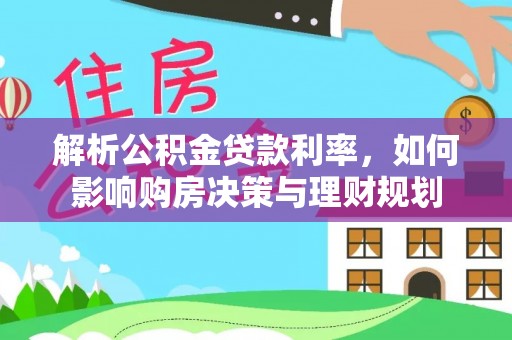磴口解析公积金贷款利率，如何影响购房决策与理财规划
