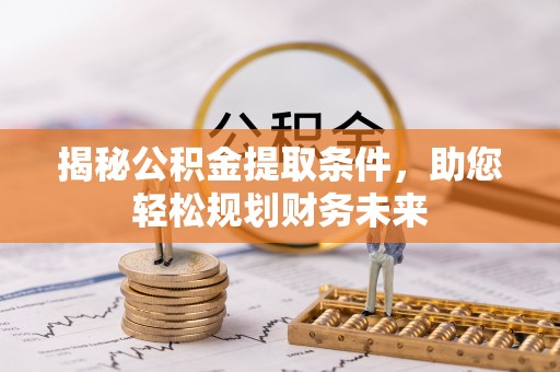 磴口揭秘公积金提取条件，助您轻松规划财务未来