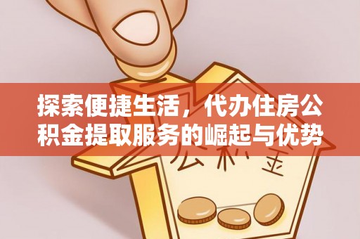 磴口探索便捷生活，代办住房公积金提取服务的崛起与优势