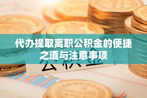 磴口代办提取离职公积金的便捷之道与注意事项