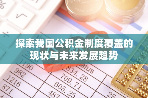 磴口探索我国公积金制度覆盖的现状与未来发展趋势