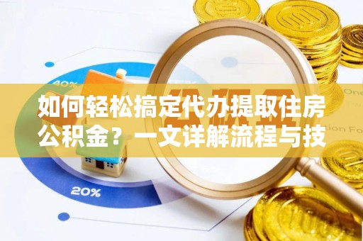 磴口如何轻松搞定代办提取住房公积金？一文详解流程与技巧