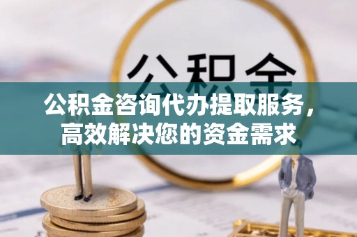 磴口公积金咨询代办提取服务，高效解决您的资金需求