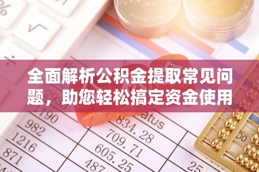 磴口全面解析公积金提取常见问题，助您轻松搞定资金使用