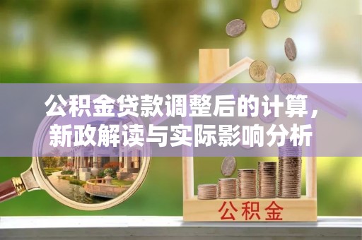 磴口公积金贷款调整后的计算，新政解读与实际影响分析