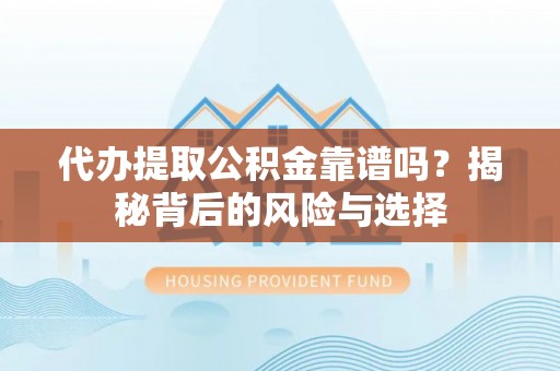 磴口代办提取公积金靠谱吗？揭秘背后的风险与选择