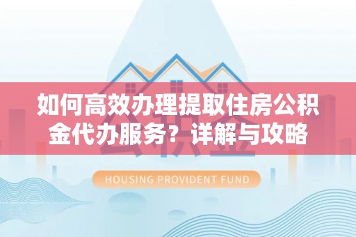 磴口如何高效办理提取住房公积金代办服务？详解与攻略