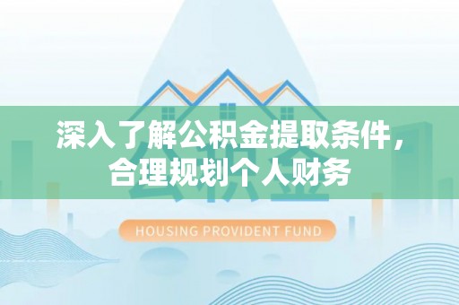 磴口深入了解公积金提取条件，合理规划个人财务