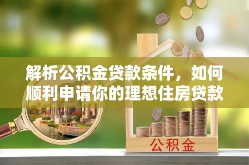 磴口解析公积金贷款条件，如何顺利申请你的理想住房贷款