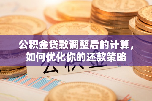 磴口公积金贷款调整后的计算，如何优化你的还款策略
