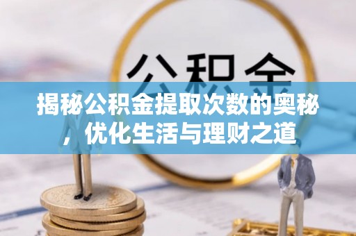 磴口揭秘公积金提取次数的奥秘，优化生活与理财之道