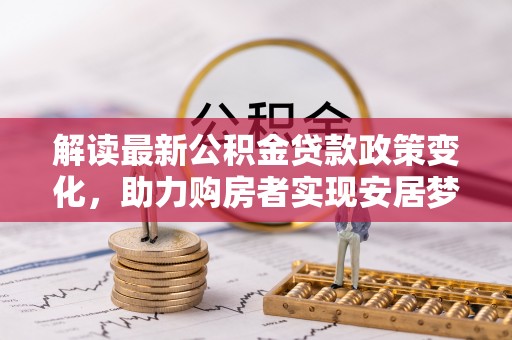 磴口解读最新公积金贷款政策变化，助力购房者实现安居梦想