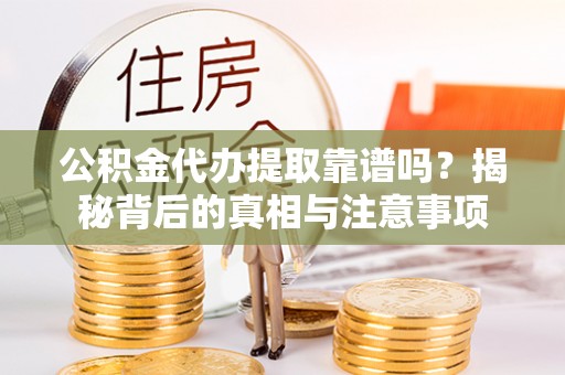 磴口公积金代办提取靠谱吗？揭秘背后的真相与注意事项