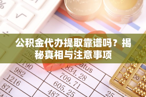 磴口公积金代办提取靠谱吗？揭秘真相与注意事项