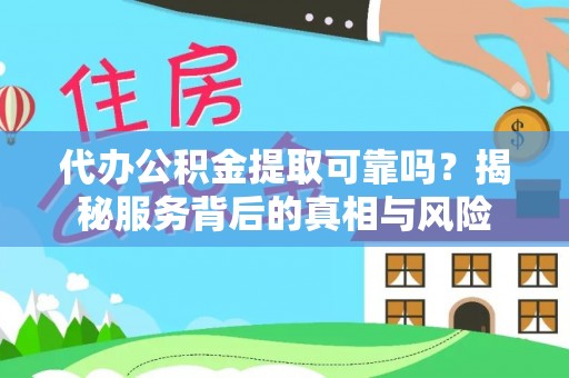 磴口代办公积金提取可靠吗？揭秘服务背后的真相与风险