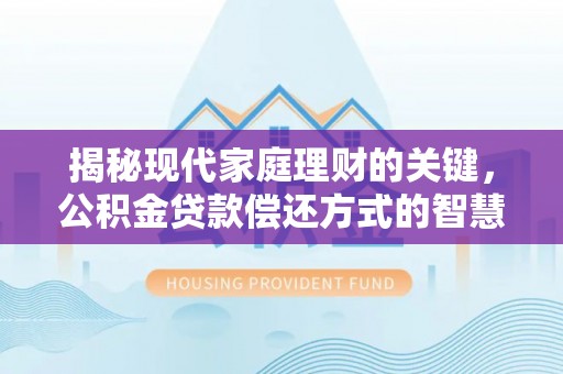 磴口揭秘现代家庭理财的关键，公积金贷款偿还方式的智慧选择