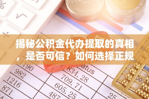 磴口揭秘公积金代办提取的真相，是否可信？如何选择正规服务？