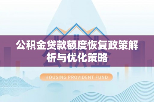 磴口公积金贷款额度恢复政策解析与优化策略