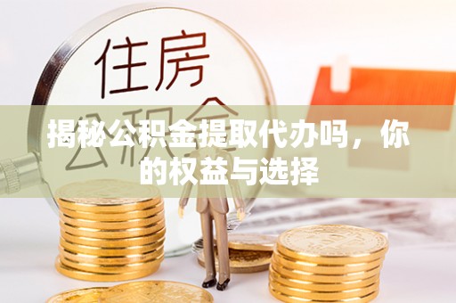 磴口揭秘公积金提取代办吗，你的权益与选择