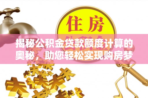 磴口揭秘公积金贷款额度计算的奥秘，助您轻松实现购房梦想