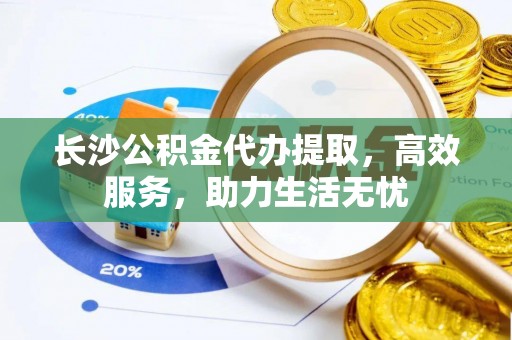 磴口长沙公积金代办提取，高效服务，助力生活无忧