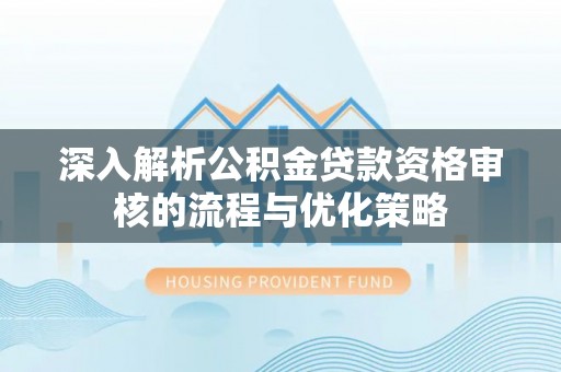 磴口深入解析公积金贷款资格审核的流程与优化策略