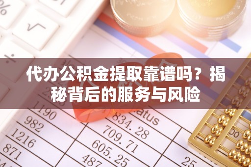 磴口代办公积金提取靠谱吗？揭秘背后的服务与风险
