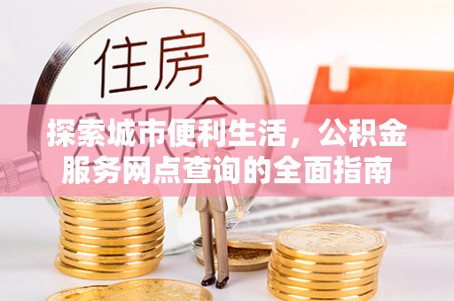 磴口探索城市便利生活，公积金服务网点查询的全面指南