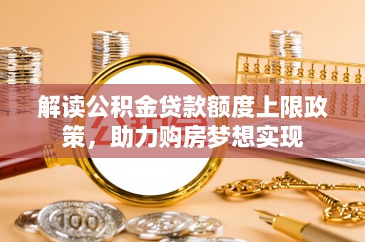 磴口解读公积金贷款额度上限政策，助力购房梦想实现