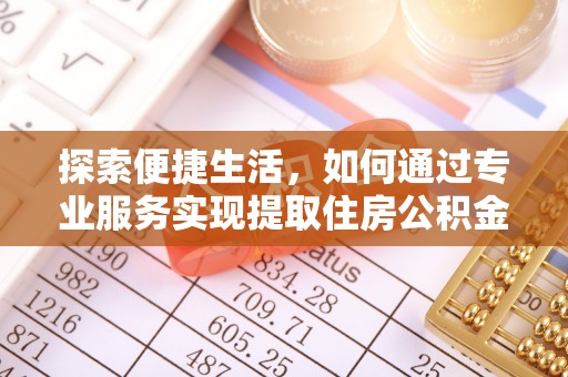 磴口探索便捷生活，如何通过专业服务实现提取住房公积金代办