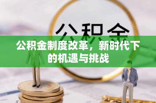 磴口公积金制度改革，新时代下的机遇与挑战
