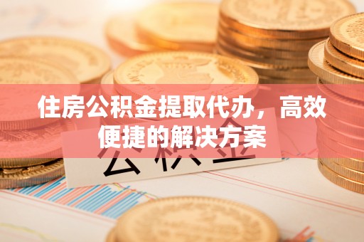 磴口住房公积金提取代办，高效便捷的解决方案