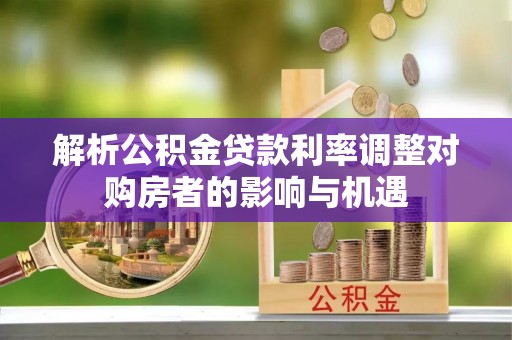 磴口解析公积金贷款利率调整对购房者的影响与机遇