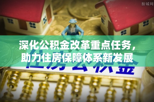 磴口深化公积金改革重点任务，助力住房保障体系新发展