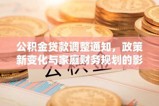 磴口公积金贷款调整通知，政策新变化与家庭财务规划的影响