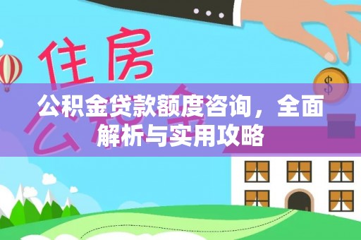 磴口公积金贷款额度咨询，全面解析与实用攻略
