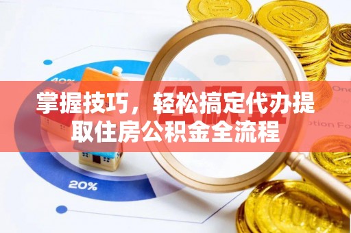 磴口掌握技巧，轻松搞定代办提取住房公积金全流程