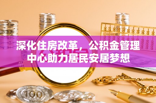磴口深化住房改革，公积金管理中心助力居民安居梦想