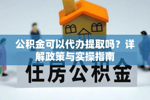 磴口公积金可以代办提取吗？详解政策与实操指南