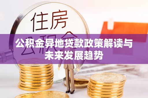 磴口公积金异地贷款政策解读与未来发展趋势