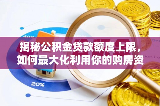 磴口揭秘公积金贷款额度上限，如何最大化利用你的购房资金？