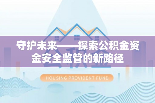 磴口守护未来——探索公积金资金安全监管的新路径