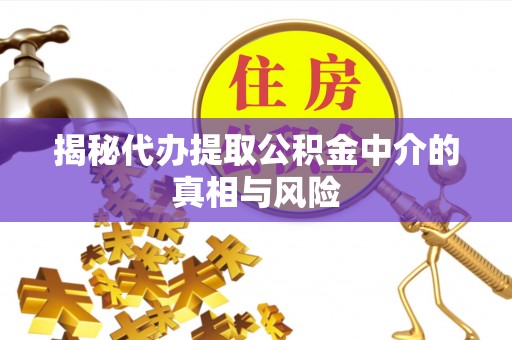 磴口揭秘代办提取公积金中介的真相与风险