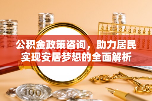 磴口公积金政策咨询，助力居民实现安居梦想的全面解析
